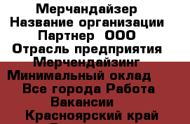 Мерчандайзер › Название организации ­ Партнер, ООО › Отрасль предприятия ­ Мерчендайзинг › Минимальный оклад ­ 1 - Все города Работа » Вакансии   . Красноярский край,Бородино г.